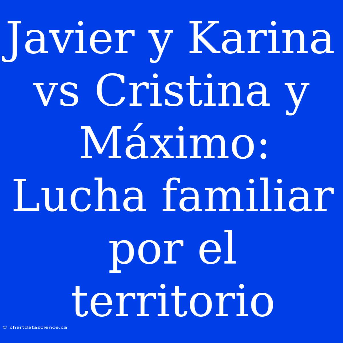 Javier Y Karina Vs Cristina Y Máximo: Lucha Familiar Por El Territorio