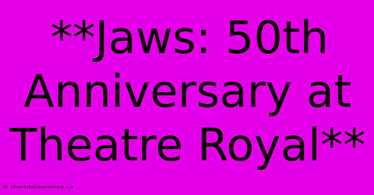 **Jaws: 50th Anniversary At Theatre Royal**