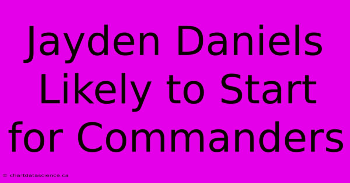 Jayden Daniels Likely To Start For Commanders