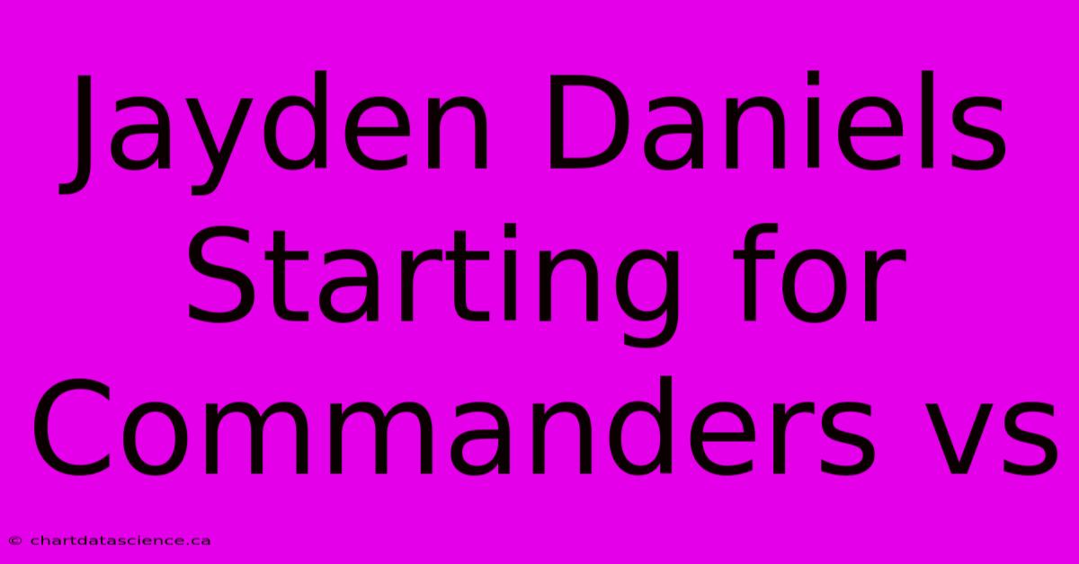 Jayden Daniels Starting For Commanders Vs