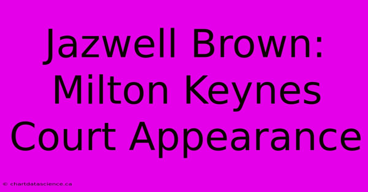 Jazwell Brown: Milton Keynes Court Appearance