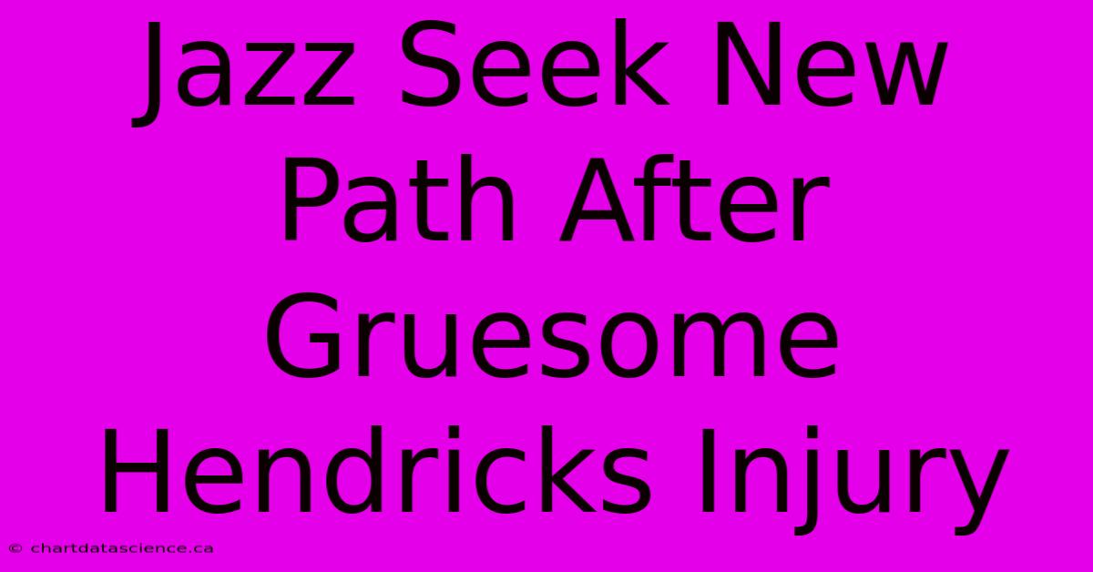 Jazz Seek New Path After Gruesome Hendricks Injury