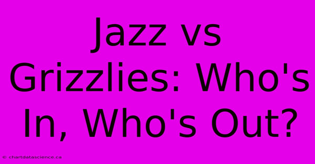 Jazz Vs Grizzlies: Who's In, Who's Out?