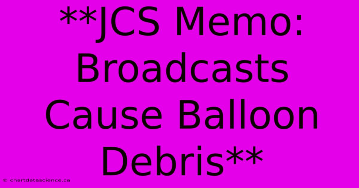 **JCS Memo: Broadcasts Cause Balloon Debris**