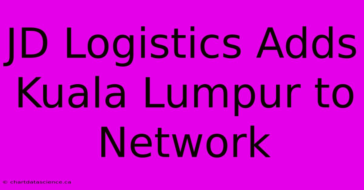 JD Logistics Adds Kuala Lumpur To Network