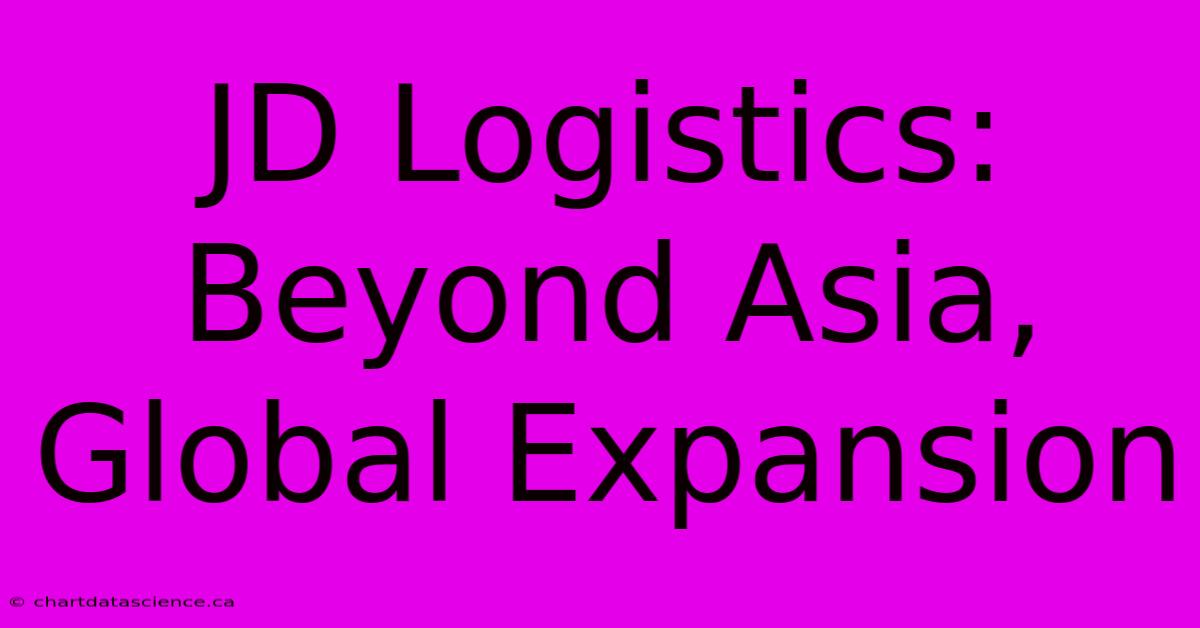 JD Logistics: Beyond Asia, Global Expansion