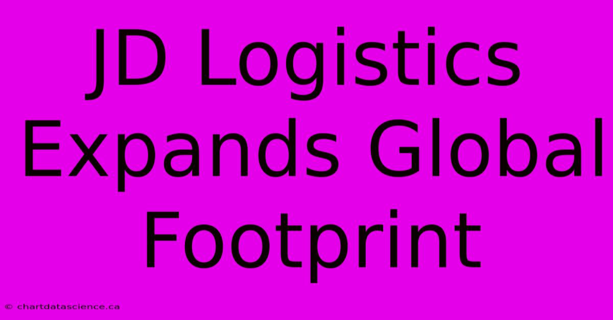 JD Logistics Expands Global Footprint