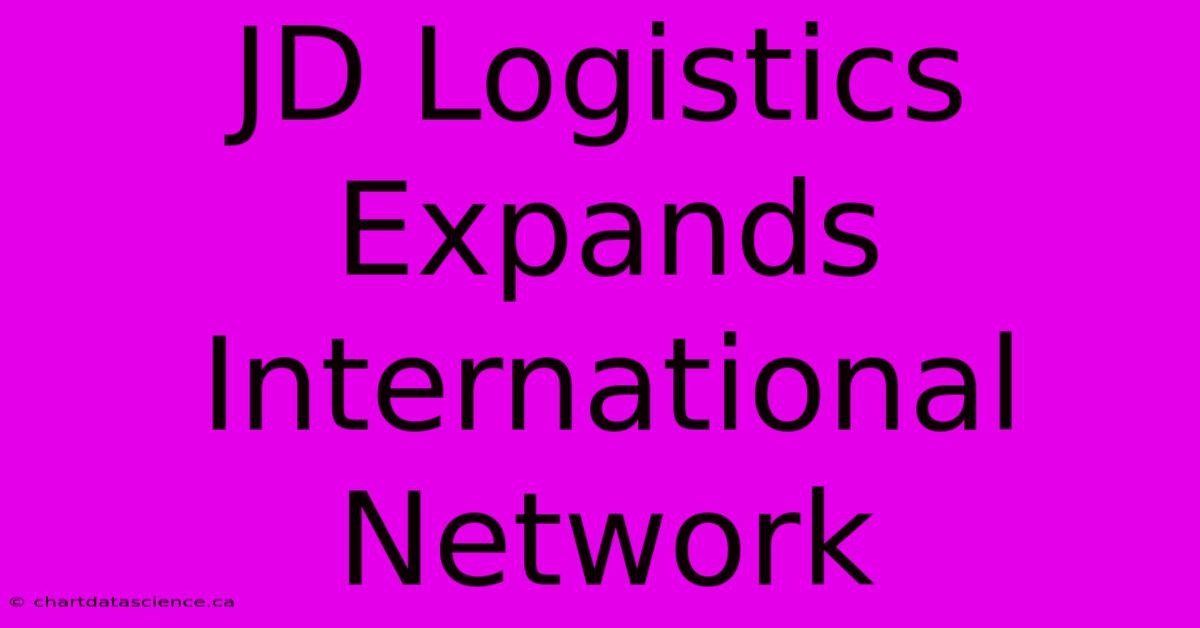 JD Logistics Expands International Network