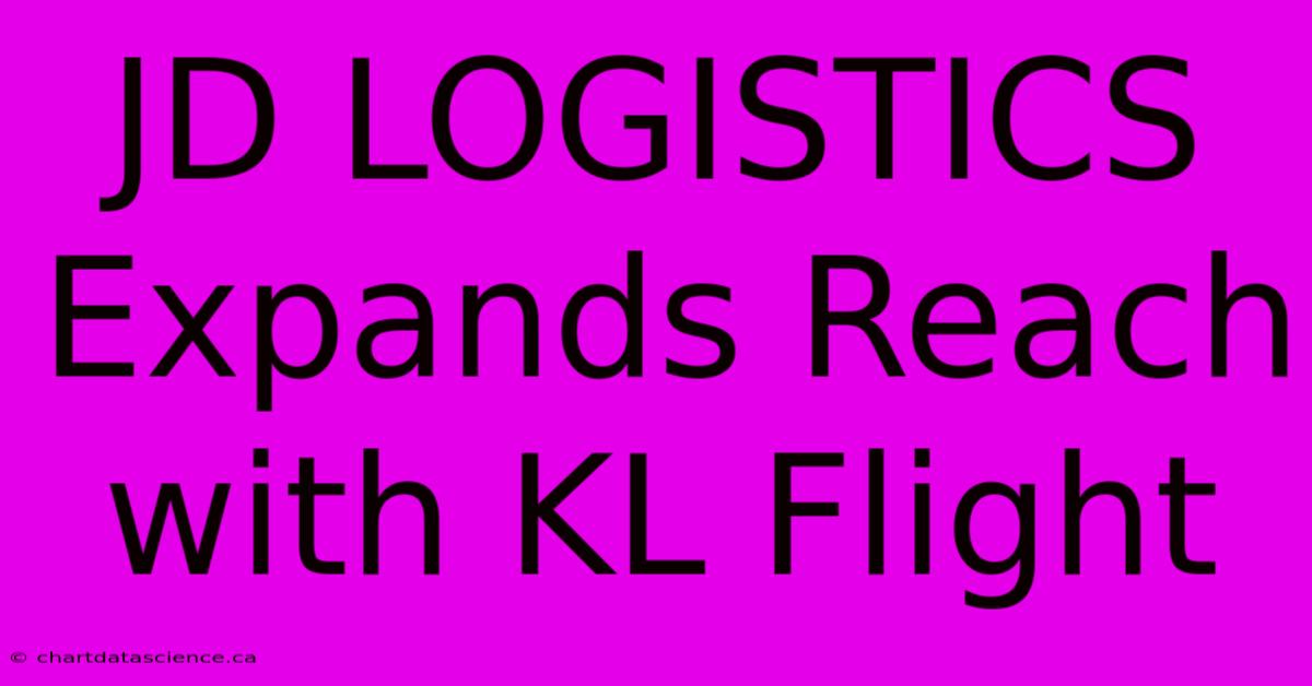 JD LOGISTICS Expands Reach With KL Flight