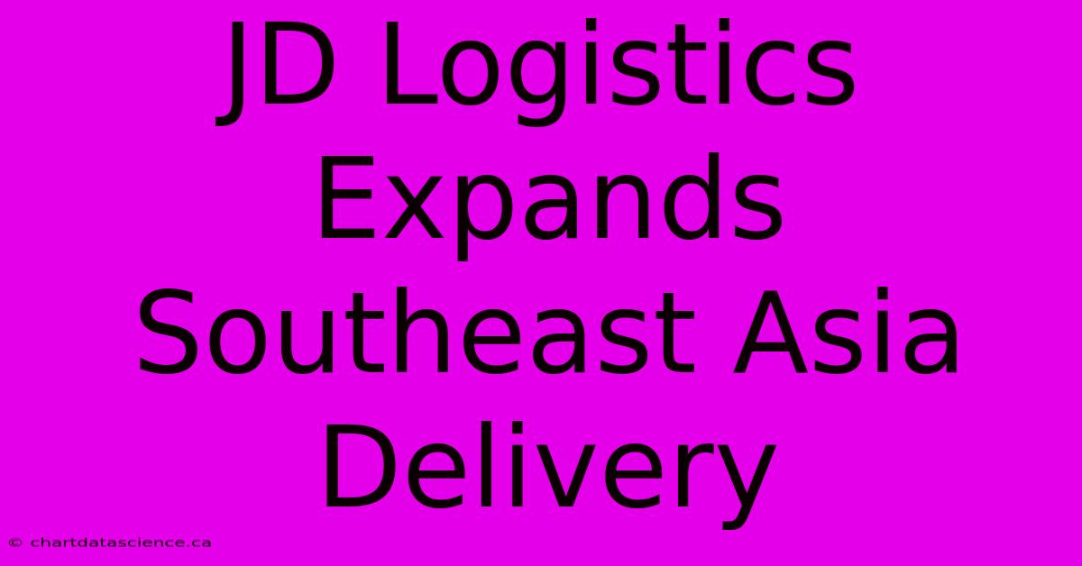 JD Logistics Expands Southeast Asia Delivery