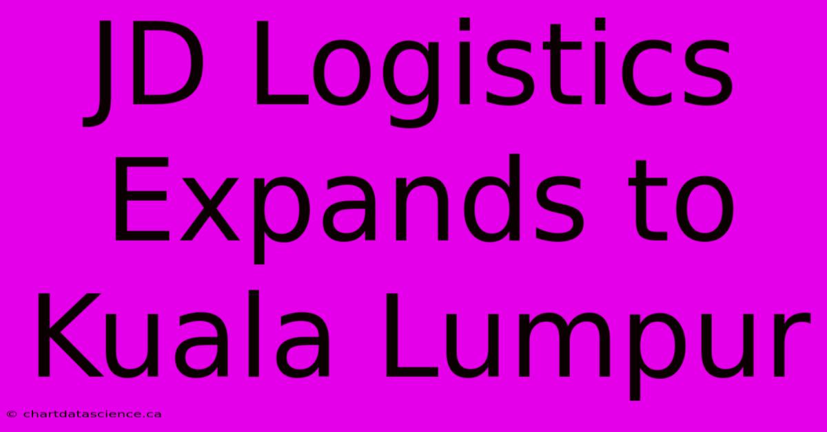 JD Logistics Expands To Kuala Lumpur