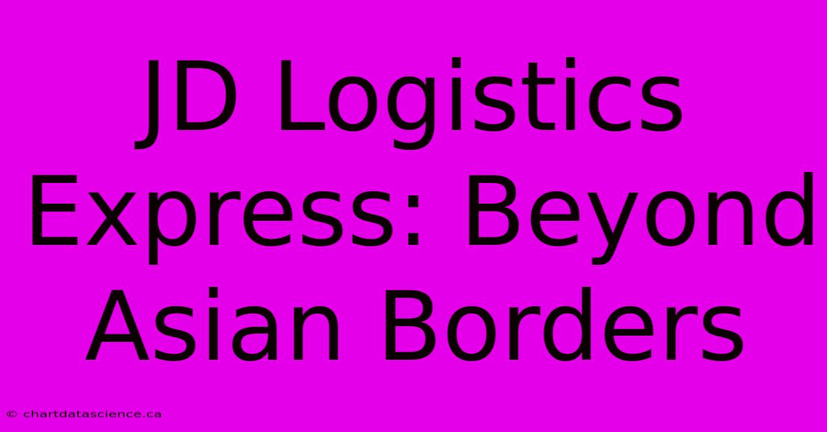 JD Logistics Express: Beyond Asian Borders