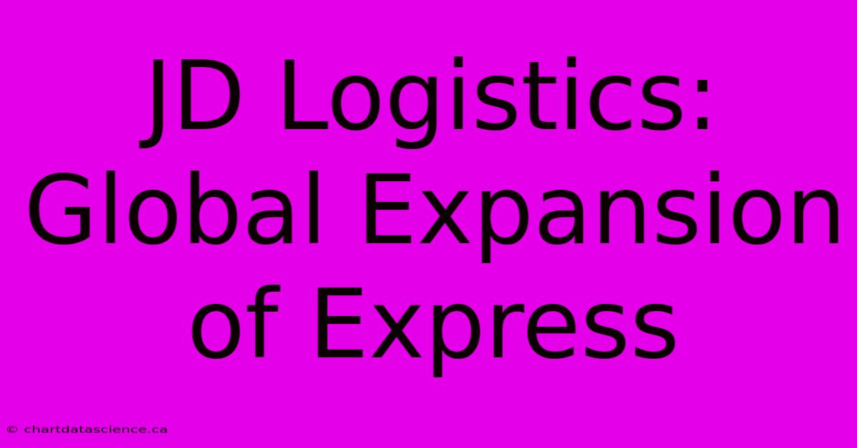 JD Logistics: Global Expansion Of Express