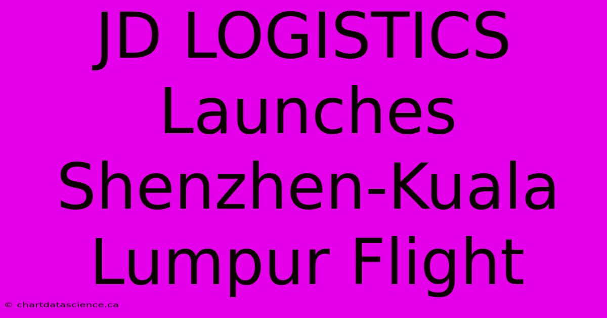 JD LOGISTICS Launches Shenzhen-Kuala Lumpur Flight