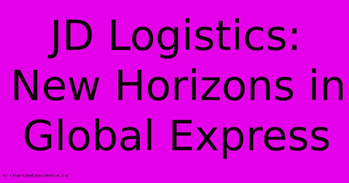 JD Logistics: New Horizons In Global Express