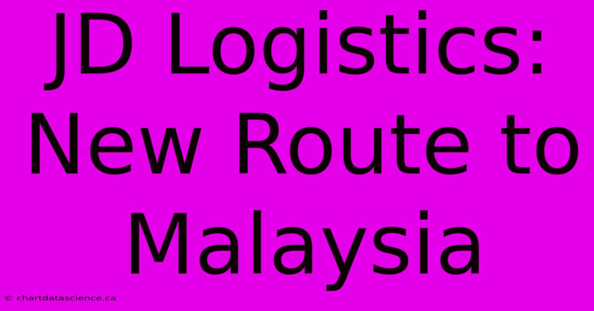 JD Logistics: New Route To Malaysia