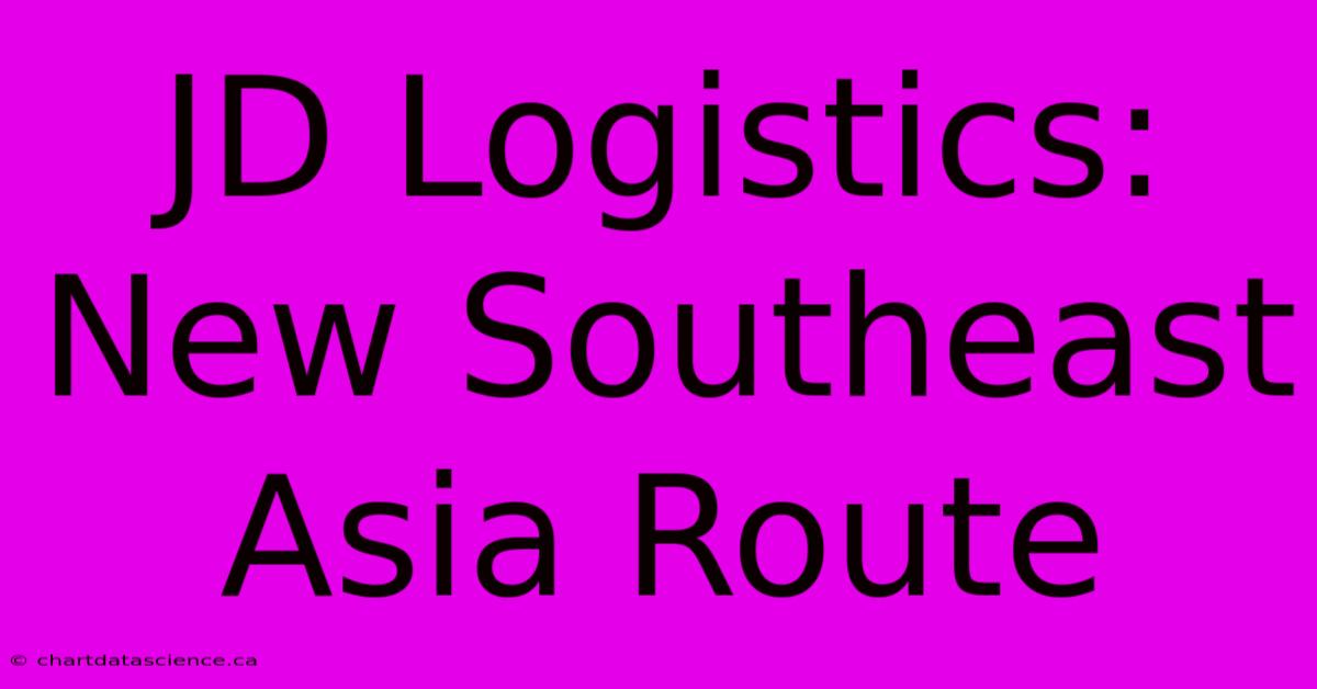 JD Logistics: New Southeast Asia Route