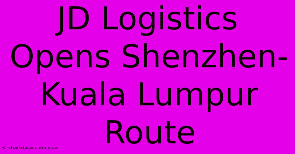 JD Logistics Opens Shenzhen-Kuala Lumpur Route