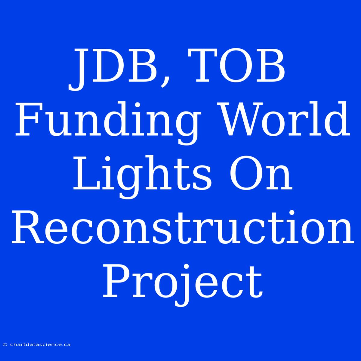 JDB, TOB Funding World Lights On Reconstruction Project