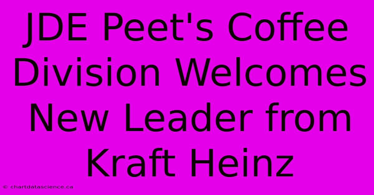 JDE Peet's Coffee Division Welcomes New Leader From Kraft Heinz 