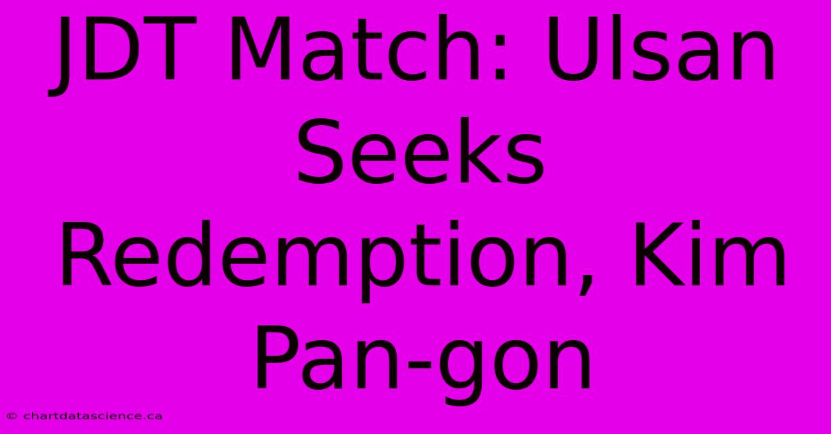JDT Match: Ulsan Seeks Redemption, Kim Pan-gon 