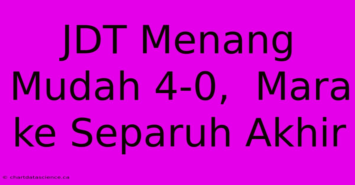 JDT Menang Mudah 4-0,  Mara Ke Separuh Akhir