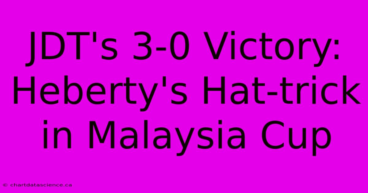 JDT's 3-0 Victory: Heberty's Hat-trick In Malaysia Cup