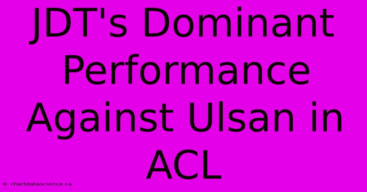 JDT's Dominant Performance Against Ulsan In ACL 