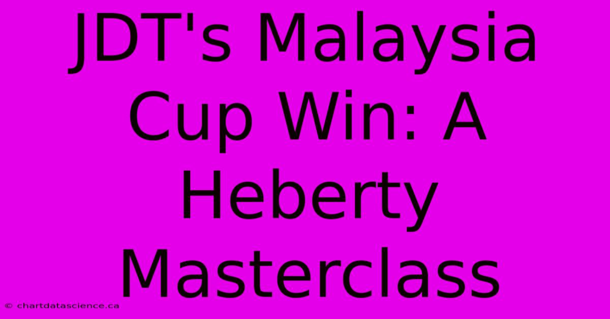 JDT's Malaysia Cup Win: A Heberty Masterclass