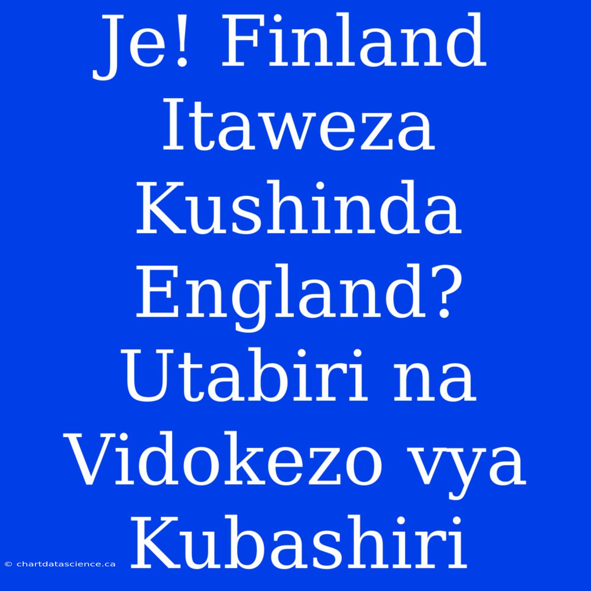 Je! Finland Itaweza Kushinda England? Utabiri Na Vidokezo Vya Kubashiri