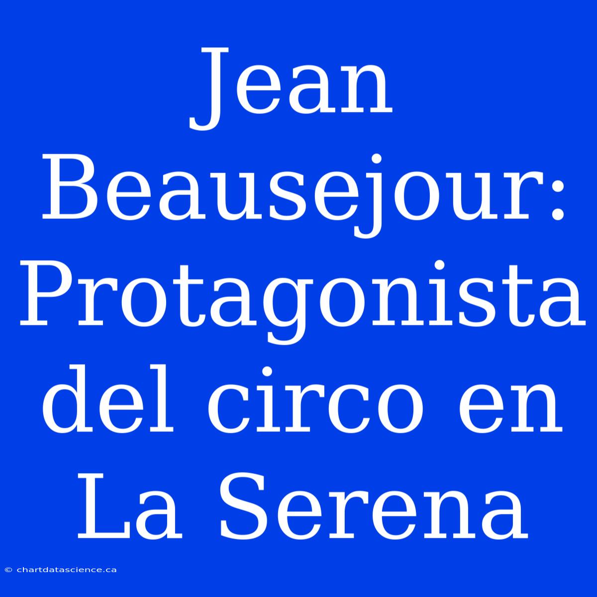 Jean Beausejour: Protagonista Del Circo En La Serena