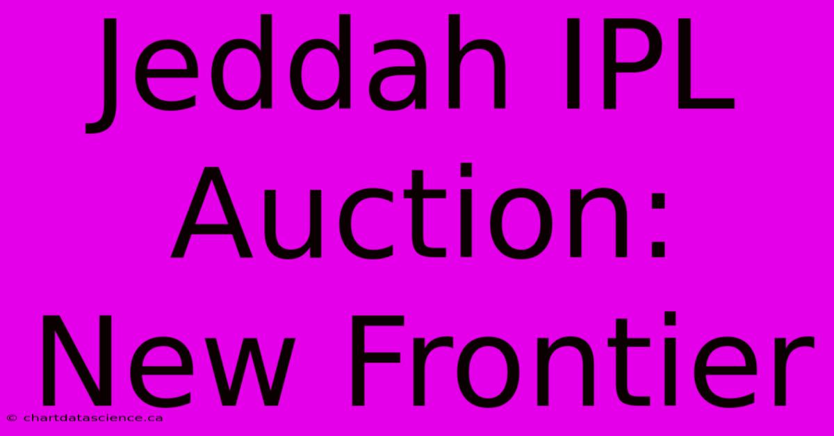 Jeddah IPL Auction: New Frontier