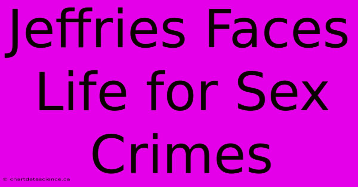 Jeffries Faces Life For Sex Crimes