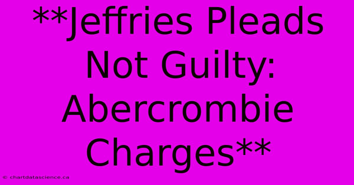 **Jeffries Pleads Not Guilty: Abercrombie Charges** 