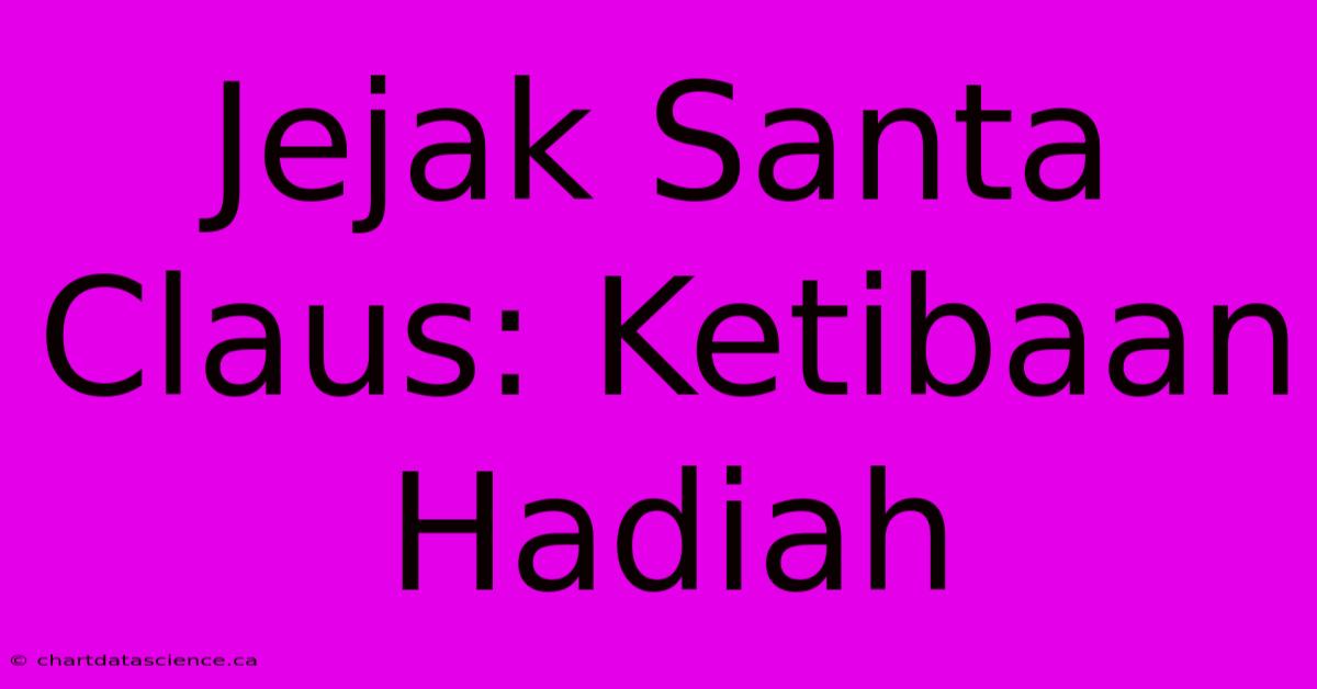 Jejak Santa Claus: Ketibaan Hadiah