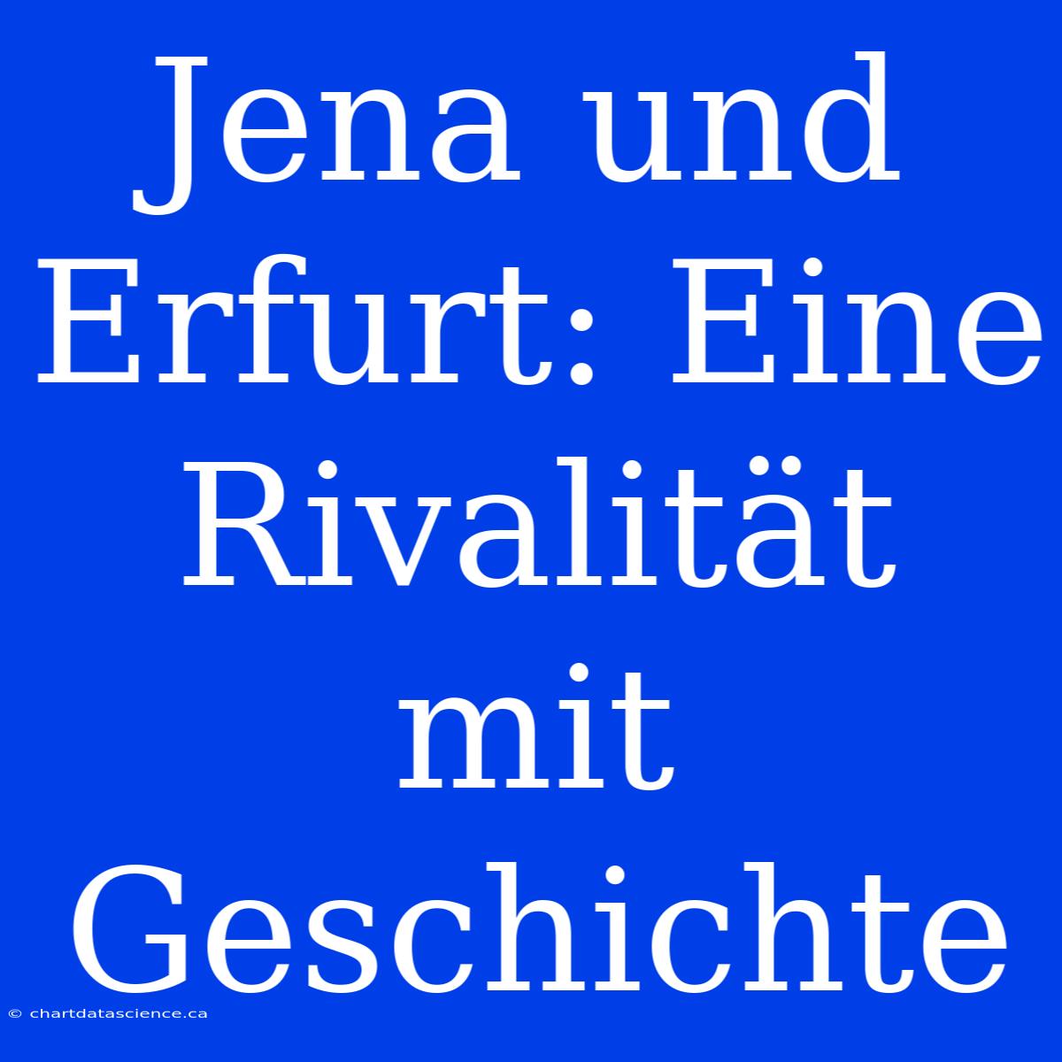 Jena Und Erfurt: Eine Rivalität Mit Geschichte