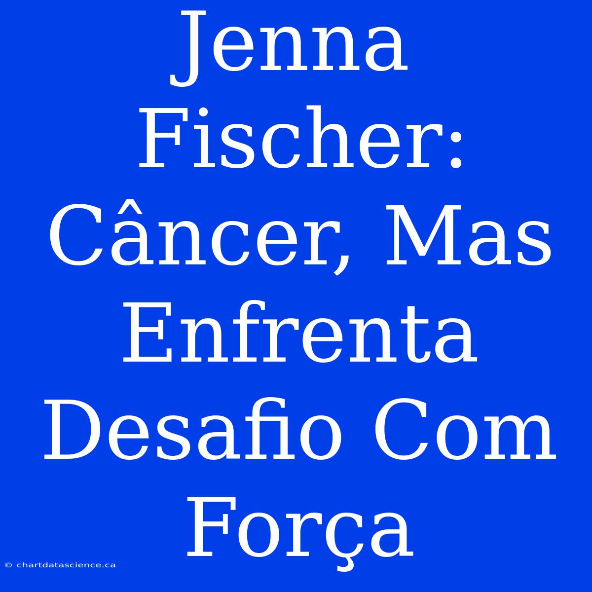 Jenna Fischer: Câncer, Mas Enfrenta Desafio Com Força