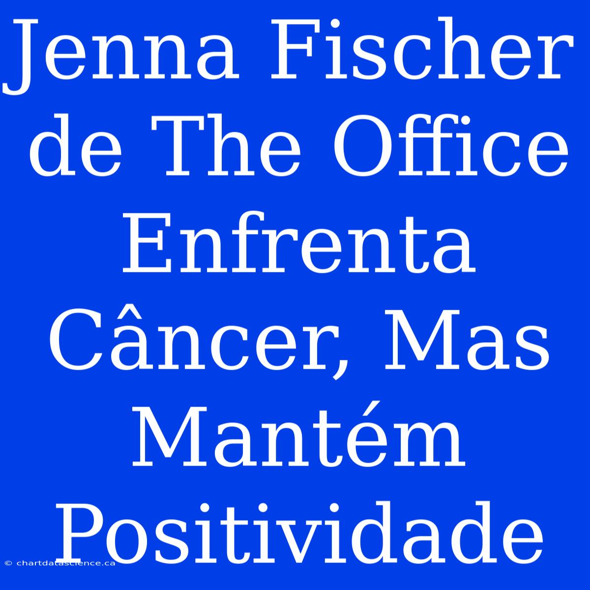 Jenna Fischer De The Office Enfrenta Câncer, Mas Mantém Positividade