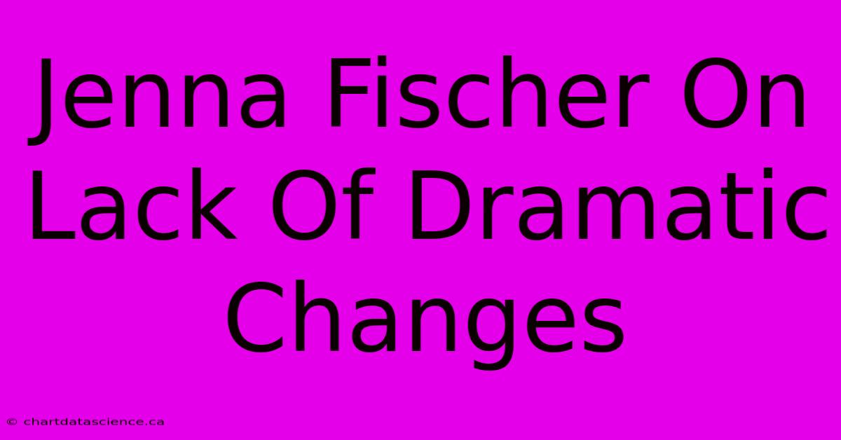 Jenna Fischer On Lack Of Dramatic Changes