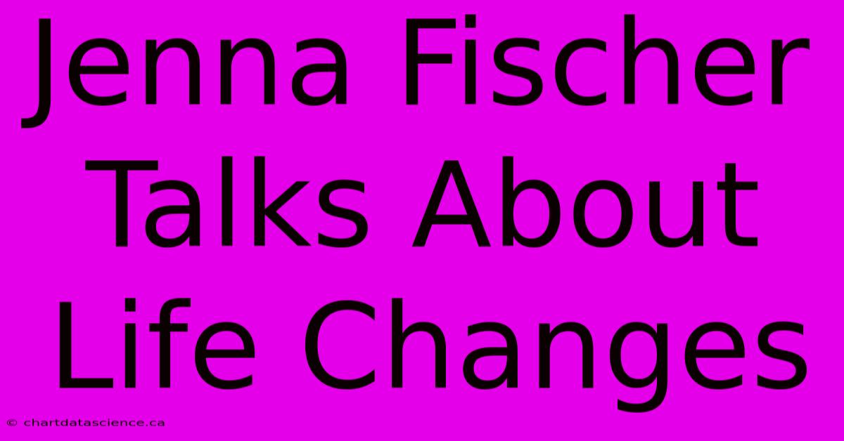 Jenna Fischer Talks About Life Changes