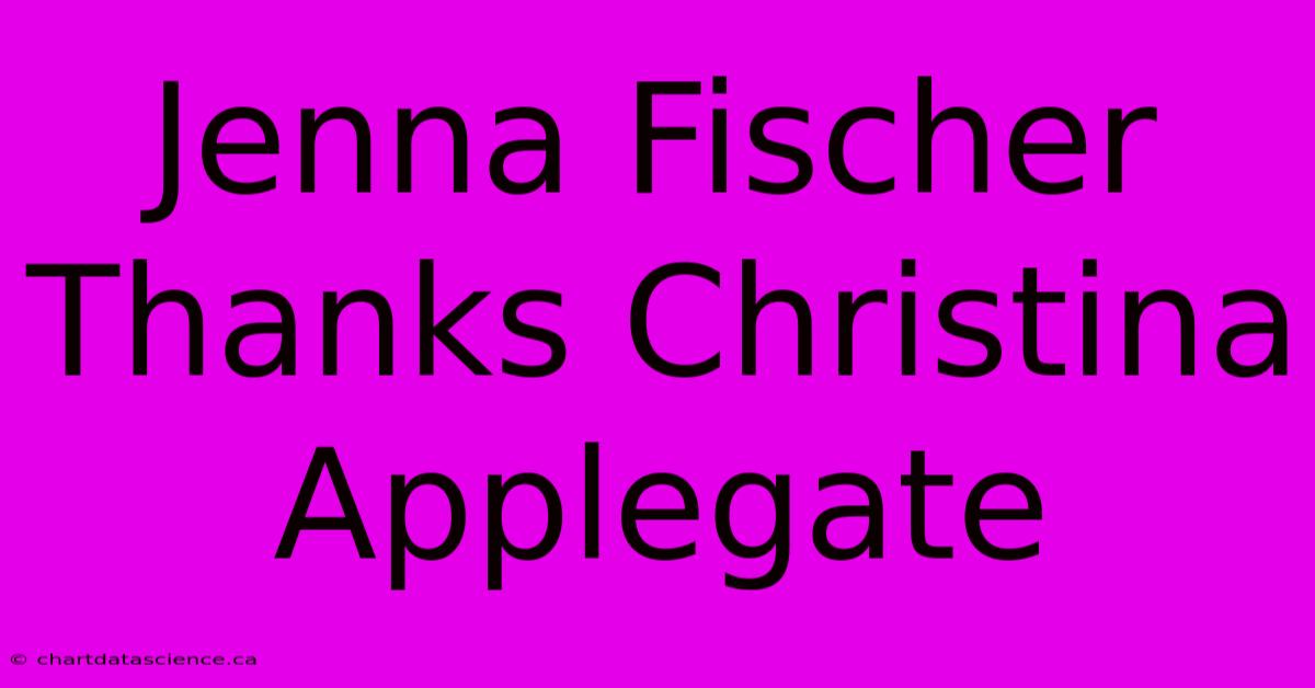 Jenna Fischer Thanks Christina Applegate