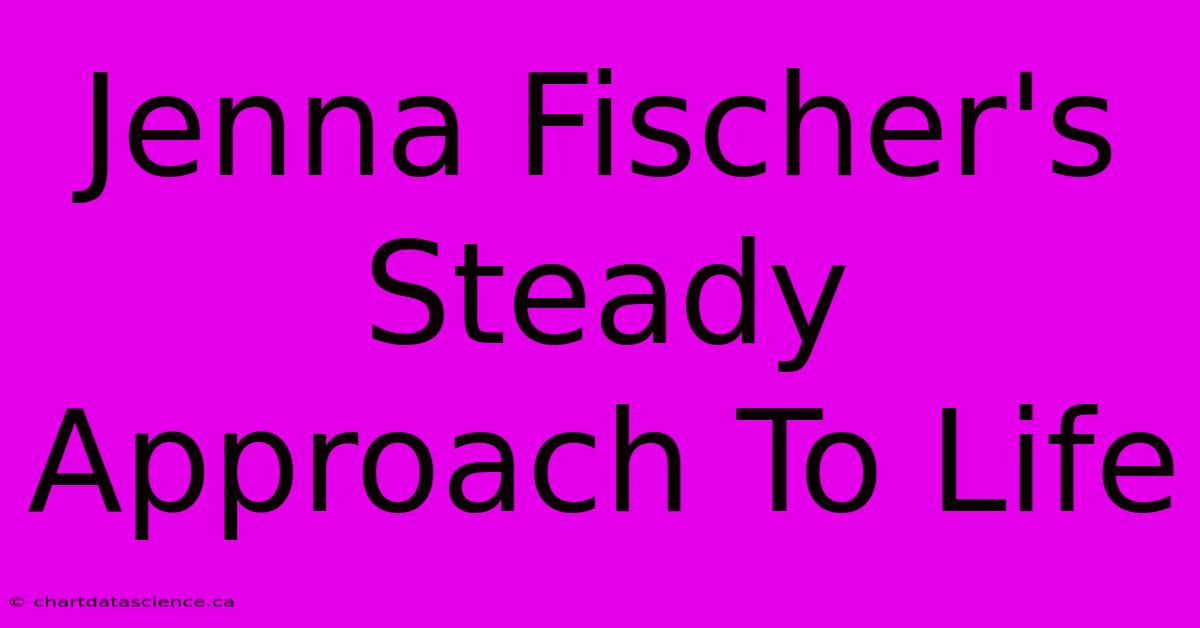 Jenna Fischer's Steady Approach To Life 