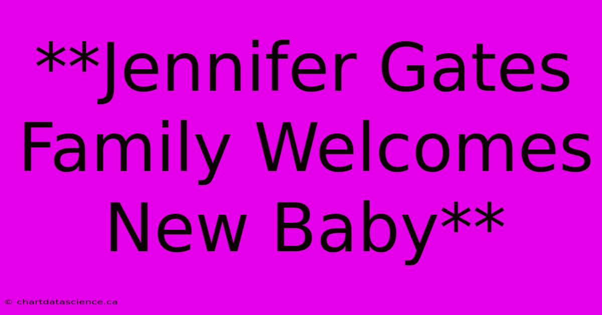 **Jennifer Gates Family Welcomes New Baby** 