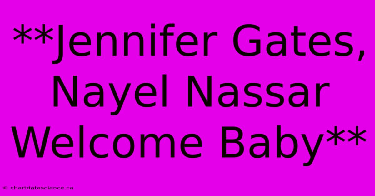 **Jennifer Gates, Nayel Nassar Welcome Baby**