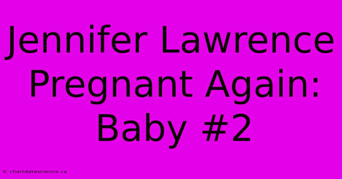 Jennifer Lawrence Pregnant Again: Baby #2