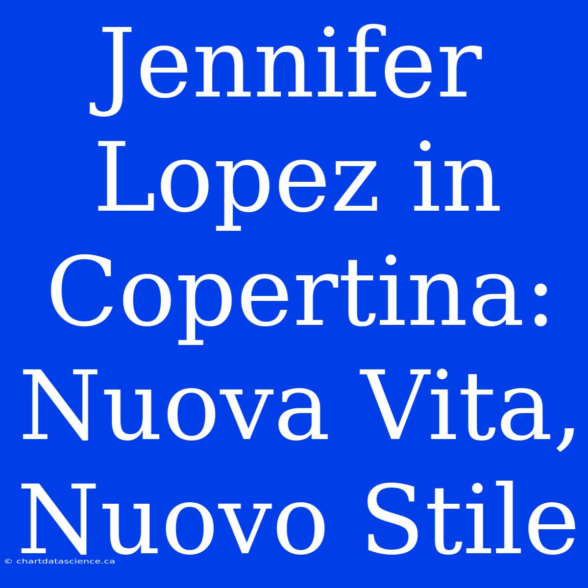 Jennifer Lopez In Copertina: Nuova Vita, Nuovo Stile