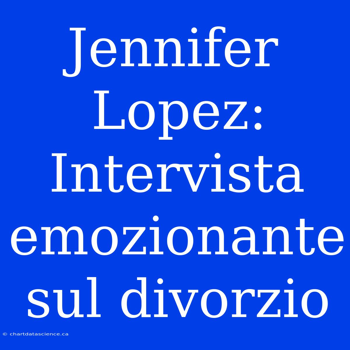 Jennifer Lopez: Intervista Emozionante Sul Divorzio