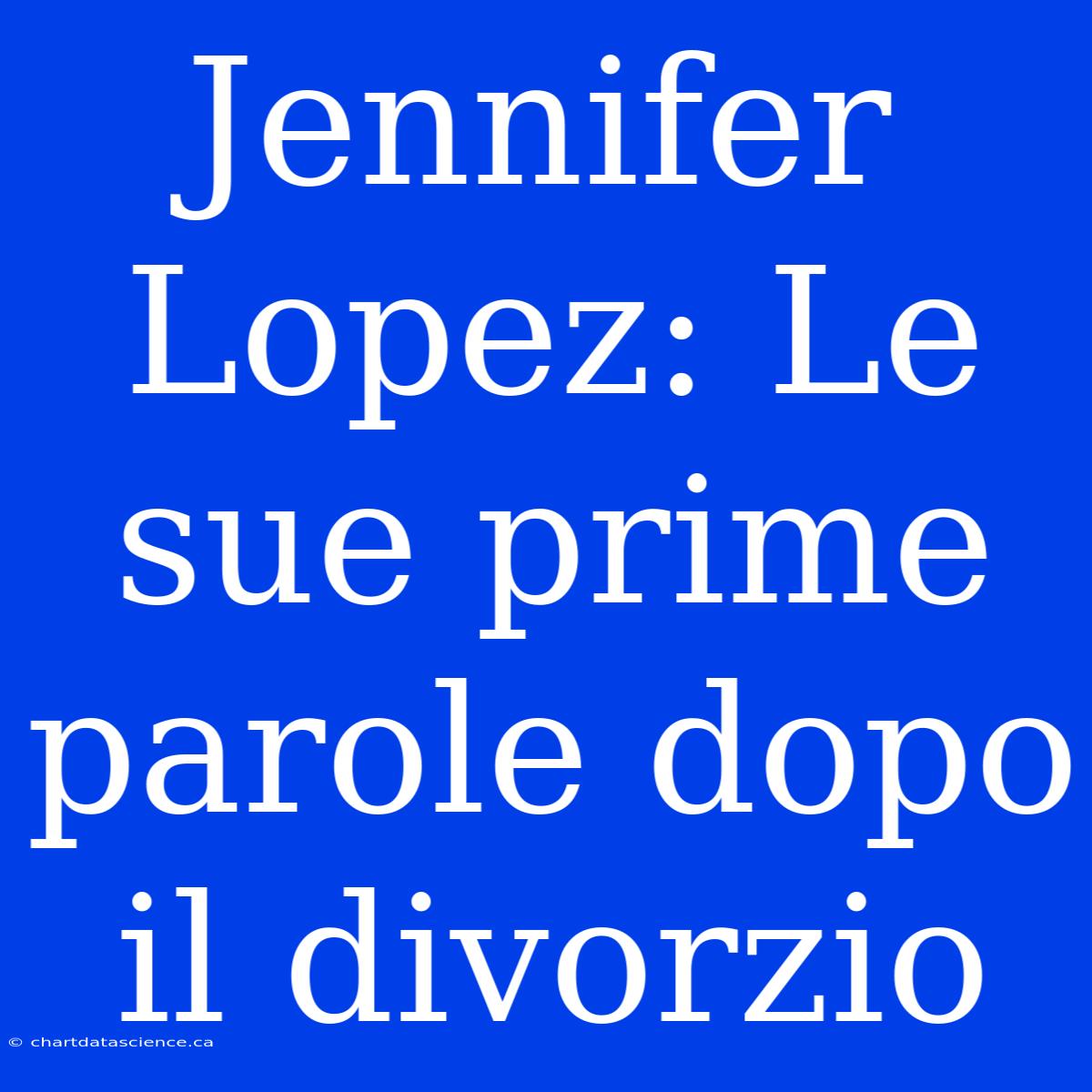 Jennifer Lopez: Le Sue Prime Parole Dopo Il Divorzio