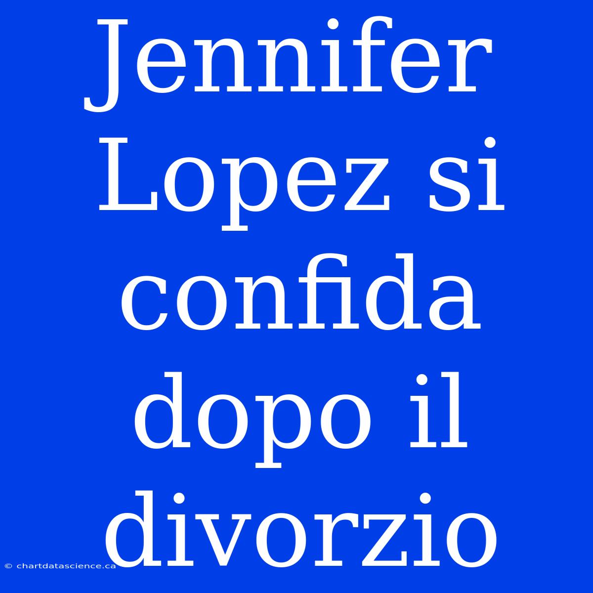 Jennifer Lopez Si Confida Dopo Il Divorzio