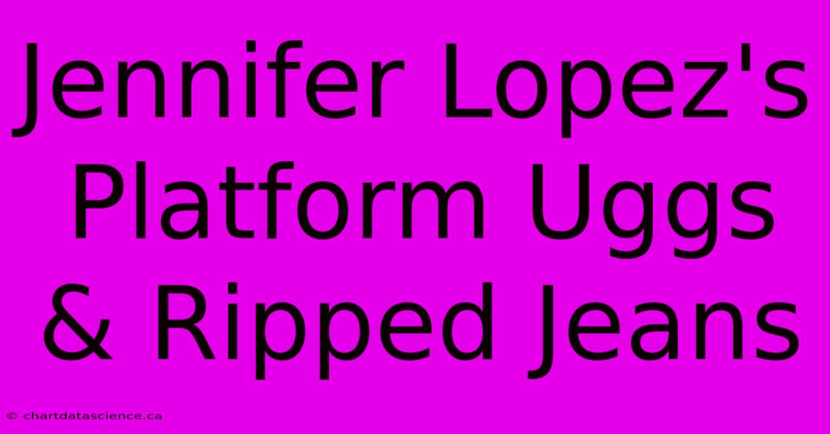 Jennifer Lopez's Platform Uggs & Ripped Jeans